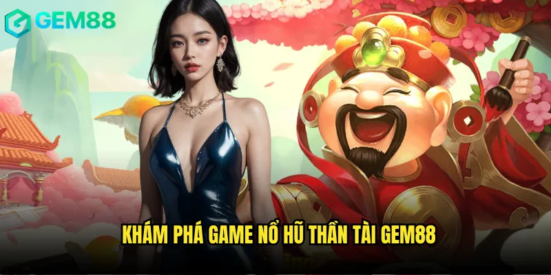 Cầu May Mắn Nổ Hũ Thần Tài gem88 Đón Tài Lộc Vào Nhà 2 Khám phá game Nổ hũ thần tài gem88